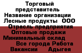 Торговый представитель › Название организации ­ Лесные продукты, ООО › Отрасль предприятия ­ Оптовые продажи › Минимальный оклад ­ 34 000 - Все города Работа » Вакансии   . Адыгея респ.